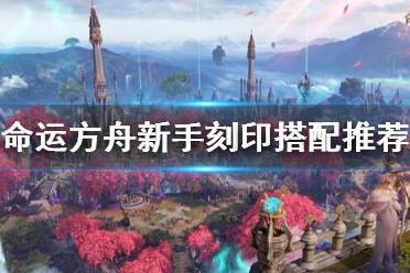 《命运方舟》攻略——新手刻印搭配推荐