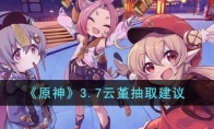 《原神》攻略——3.7云堇抽取建议