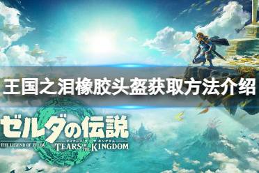 《塞尔达传说王国之泪》攻略——橡胶头盔怎么获得