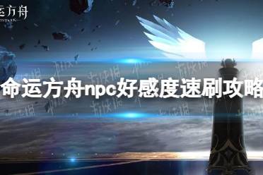 《命运方舟》攻略——npc好感度速刷攻略