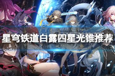 《崩坏星穹铁道》攻略——白露四星光锥推荐