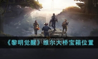 《黎明觉醒》攻略——维尔大桥宝箱位置