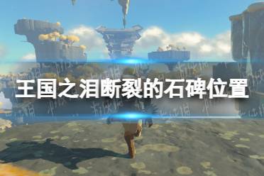 《塞尔达传说王国之泪》攻略——断裂的石碑位置