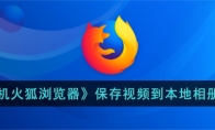 《手机火狐浏览器》攻略——保存视频到本地相册方法